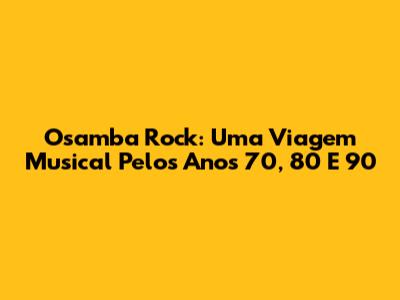 Osamba Rock: Uma Viagem Musical Pelos Anos 70, 80 E 90