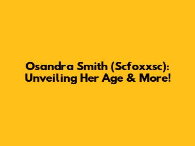 Osandra Smith (Scfoxxsc): Unveiling Her Age & More!