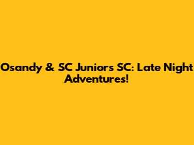 Osandy & SC Juniors SC: Late Night Adventures!