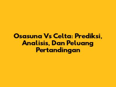 Osasuna Vs Celta: Prediksi, Analisis, Dan Peluang Pertandingan