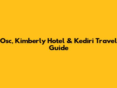 Osc, Kimberly Hotel & Kediri Travel Guide