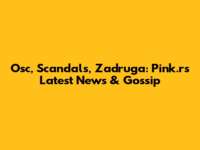 Osc, Scandals, Zadruga: Pink.rs Latest News & Gossip
