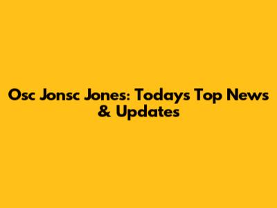 Osc Jonsc Jones: Today's Top News & Updates