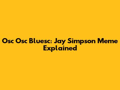 Osc Osc Bluesc: Jay Simpson Meme Explained