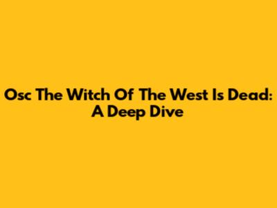 Osc The Witch Of The West Is Dead: A Deep Dive