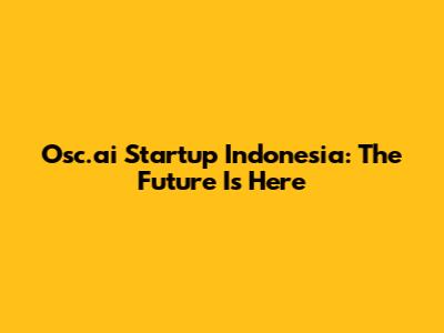 Osc.ai Startup Indonesia: The Future Is Here