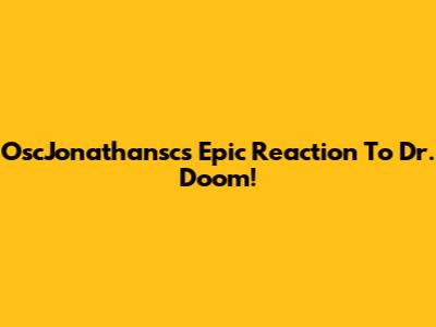 OscJonathansc's Epic Reaction To Dr. Doom!