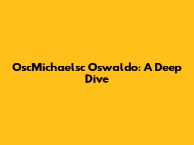 OscMichaelsc Oswaldo: A Deep Dive