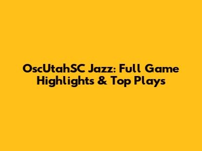 OscUtahSC Jazz: Full Game Highlights & Top Plays