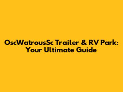 OscWatrousSc Trailer & RV Park: Your Ultimate Guide