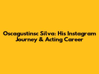 Oscagustinsc Silva: His Instagram Journey & Acting Career