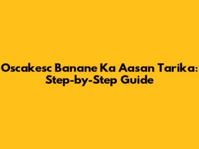 Oscakesc Banane Ka Aasan Tarika: Step-by-Step Guide