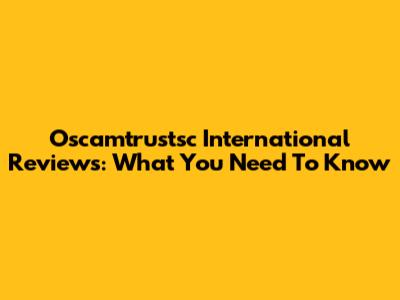 Oscamtrustsc International Reviews: What You Need To Know
