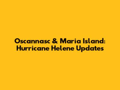 Oscannasc & Maria Island: Hurricane Helene Updates