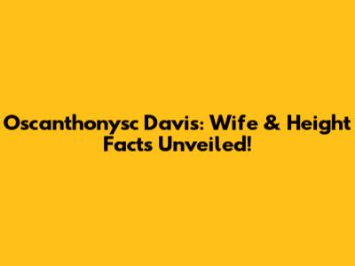 Oscanthonysc Davis: Wife & Height Facts Unveiled!