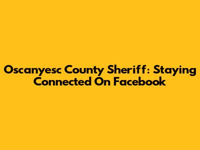 Oscanyesc County Sheriff: Staying Connected On Facebook