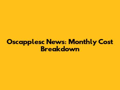 Oscapplesc News: Monthly Cost Breakdown