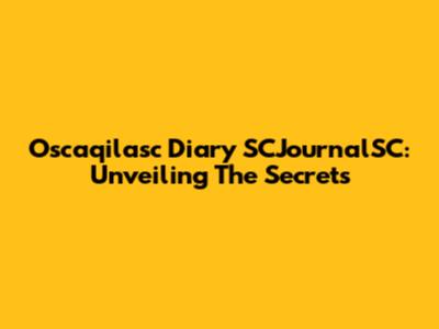Oscaqilasc Diary SCJournalSC: Unveiling The Secrets