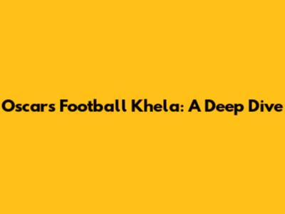 Oscar's Football Khela: A Deep Dive