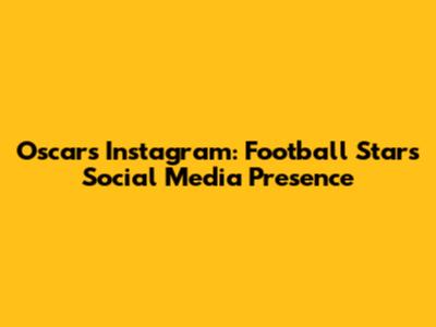 Oscar's Instagram: Football Star's Social Media Presence