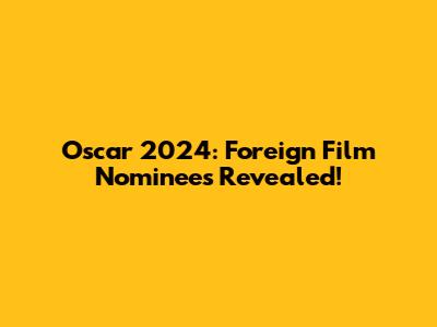 Oscar 2024: Foreign Film Nominees Revealed!
