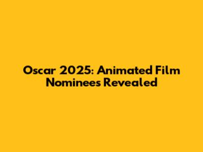 Oscar 2025: Animated Film Nominees Revealed