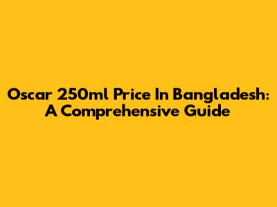 Oscar 250ml Price In Bangladesh: A Comprehensive Guide