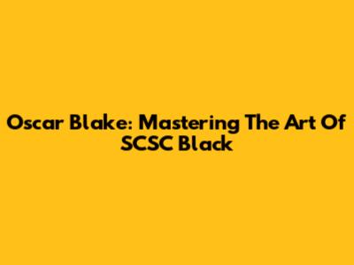 Oscar Blake: Mastering The Art Of SCSC Black
