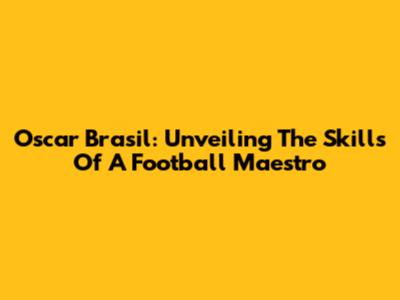 Oscar Brasil: Unveiling The Skills Of A Football Maestro