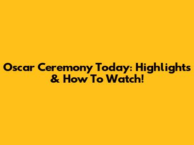 Oscar Ceremony Today: Highlights & How To Watch!