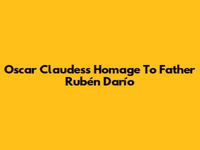 Oscar Claudes's Homage To Father Rubén Darío