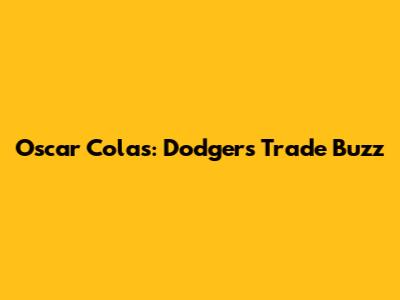 Oscar Colas: Dodgers Trade Buzz