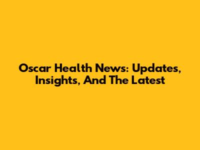 Oscar Health News: Updates, Insights, And The Latest