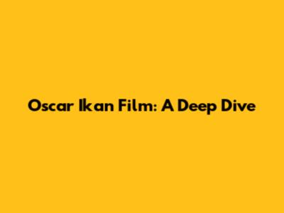 Oscar Ikan Film: A Deep Dive