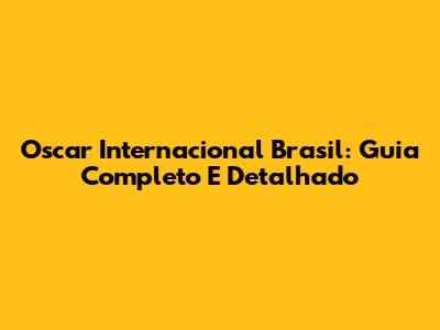 Oscar Internacional Brasil: Guia Completo E Detalhado