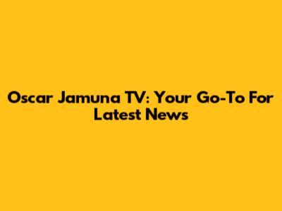 Oscar Jamuna TV: Your Go-To For Latest News