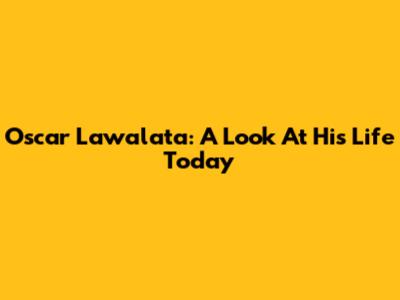 Oscar Lawalata: A Look At His Life Today