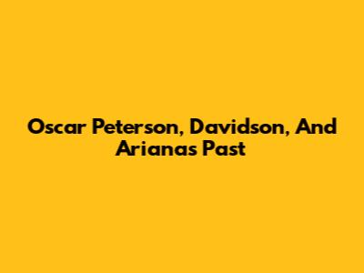 Oscar Peterson, Davidson, And Ariana's Past