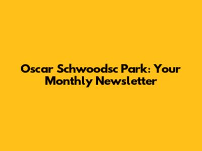 Oscar Schwoodsc Park: Your Monthly Newsletter