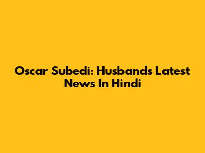 Oscar Subedi: Husband's Latest News In Hindi
