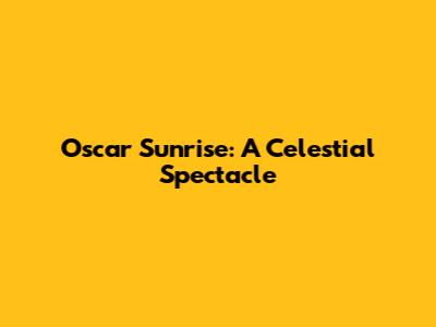 Oscar Sunrise: A Celestial Spectacle