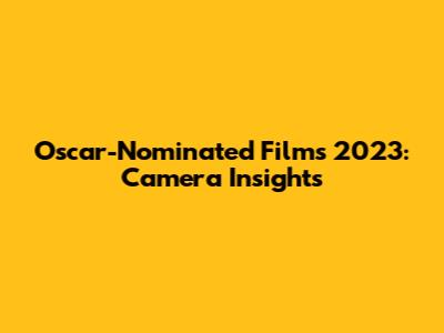 Oscar-Nominated Films 2023: Camera Insights