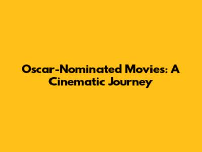 Oscar-Nominated Movies: A Cinematic Journey