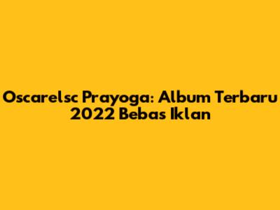 Oscarelsc Prayoga: Album Terbaru 2022 Bebas Iklan