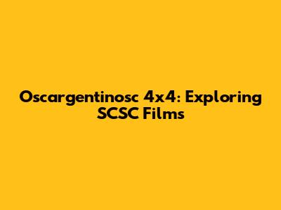 Oscargentinosc 4x4: Exploring SCSC Films