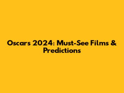 Oscars 2024: Must-See Films & Predictions
