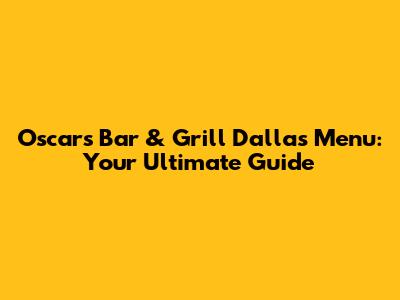 Oscars Bar & Grill Dallas Menu: Your Ultimate Guide