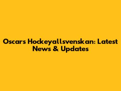 Oscars Hockeyallsvenskan: Latest News & Updates