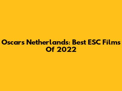 Oscars Netherlands: Best ESC Films Of 2022