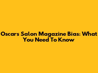 Oscars Salon Magazine Bias: What You Need To Know